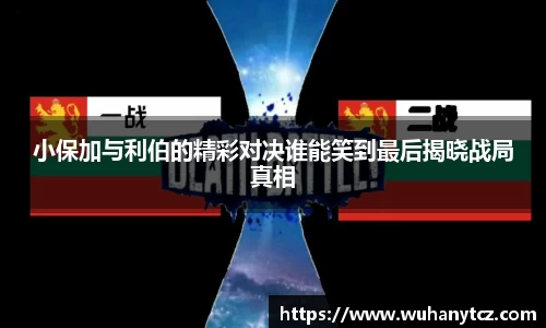 小保加与利伯的精彩对决谁能笑到最后揭晓战局真相