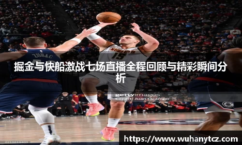 掘金与快船激战七场直播全程回顾与精彩瞬间分析