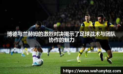博德与兰赫姆的激烈对决揭示了足球战术与团队协作的魅力