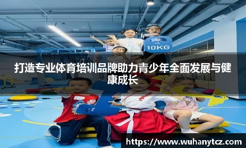 打造专业体育培训品牌助力青少年全面发展与健康成长